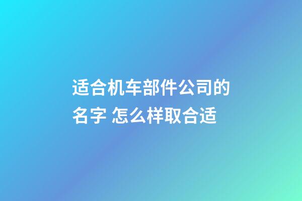 适合机车部件公司的名字 怎么样取合适-第1张-公司起名-玄机派